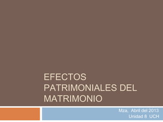 EFECTOS
PATRIMONIALES DEL
MATRIMONIO
Mza, Abril del 2013
Unidad 8 UCH
 