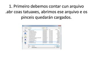 1. Primeiro debemos contar cun arquivo
.abr coas tatuaxes, abrimos ese arquivo e os
pinceis quedarán cargados.
 
