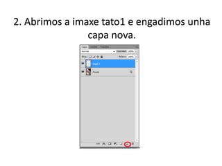 2. Abrimos a imaxe tato1 e engadimos unha
capa nova.
 