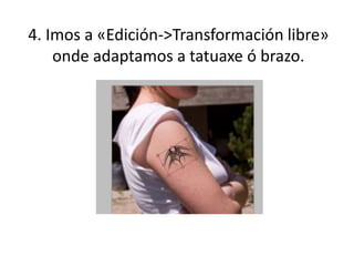 4. Imos a «Edición->Transformación libre»
onde adaptamos a tatuaxe ó brazo.
 