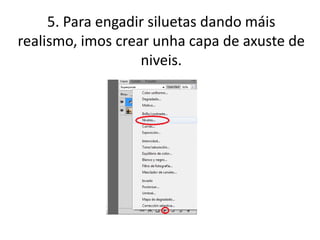 5. Para engadir siluetas dando máis
realismo, imos crear unha capa de axuste de
niveis.
 