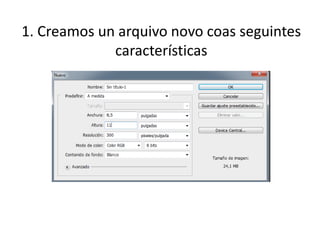 1. Creamos un arquivo novo coas seguintes
características
 