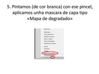 5. Pintamos (de cor branca) con ese pincel,
aplicamos unha mascara de capa tipo
«Mapa de degradado»
 