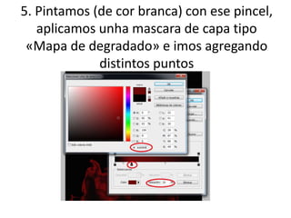 5. Pintamos (de cor branca) con ese pincel,
aplicamos unha mascara de capa tipo
«Mapa de degradado» e imos agregando
distintos puntos
 