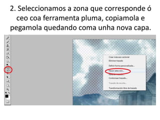 2. Seleccionamos a zona que corresponde ó
ceo coa ferramenta pluma, copiamola e
pegamola quedando coma unha nova capa.
 