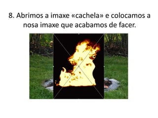 8. Abrimos a imaxe «cachela» e colocamos a
nosa imaxe que acabamos de facer.
 