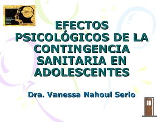 EFECTOS
PSICOLÓGICOS DE LA
  CONTINGENCIA
   SANITARIA EN
   ADOLESCENTES
 Dra. Vanessa Nahoul Serio
 