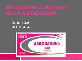 EFECTOS SECUNDARIOS
DE LA AMIODARONA
 Marina Ruivo
 MIR R1 MFyC
 