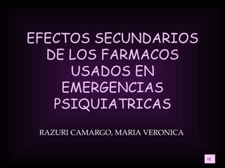 EFECTOS SECUNDARIOS DE LOS FARMACOS USADOS EN EMERGENCIAS PSIQUIATRICAS RAZURI CAMARGO, MARIA VERONICA 