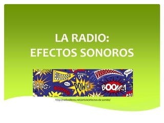 LA RADIO:
EFECTOS SONOROS
http://radioslibres.net/article/efectos-de-sonido/
 