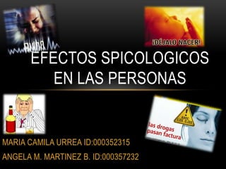 MARIA CAMILA URREA ID:000352315
ANGELA M. MARTINEZ B. ID:000357232
EFECTOS SPICOLOGICOS
EN LAS PERSONAS
 