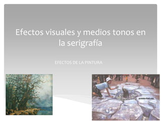 Efectos visuales y medios tonos en
            la serigrafía

          EFECTOS DE LA PINTURA
 