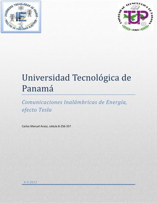 Universidad Tecnologica de
Panama
Comunicaciones Inalámbricas de Energía,
efecto Tesla
Carlos Manuel Araúz, cédula 8-256-357

4-9-2013

 