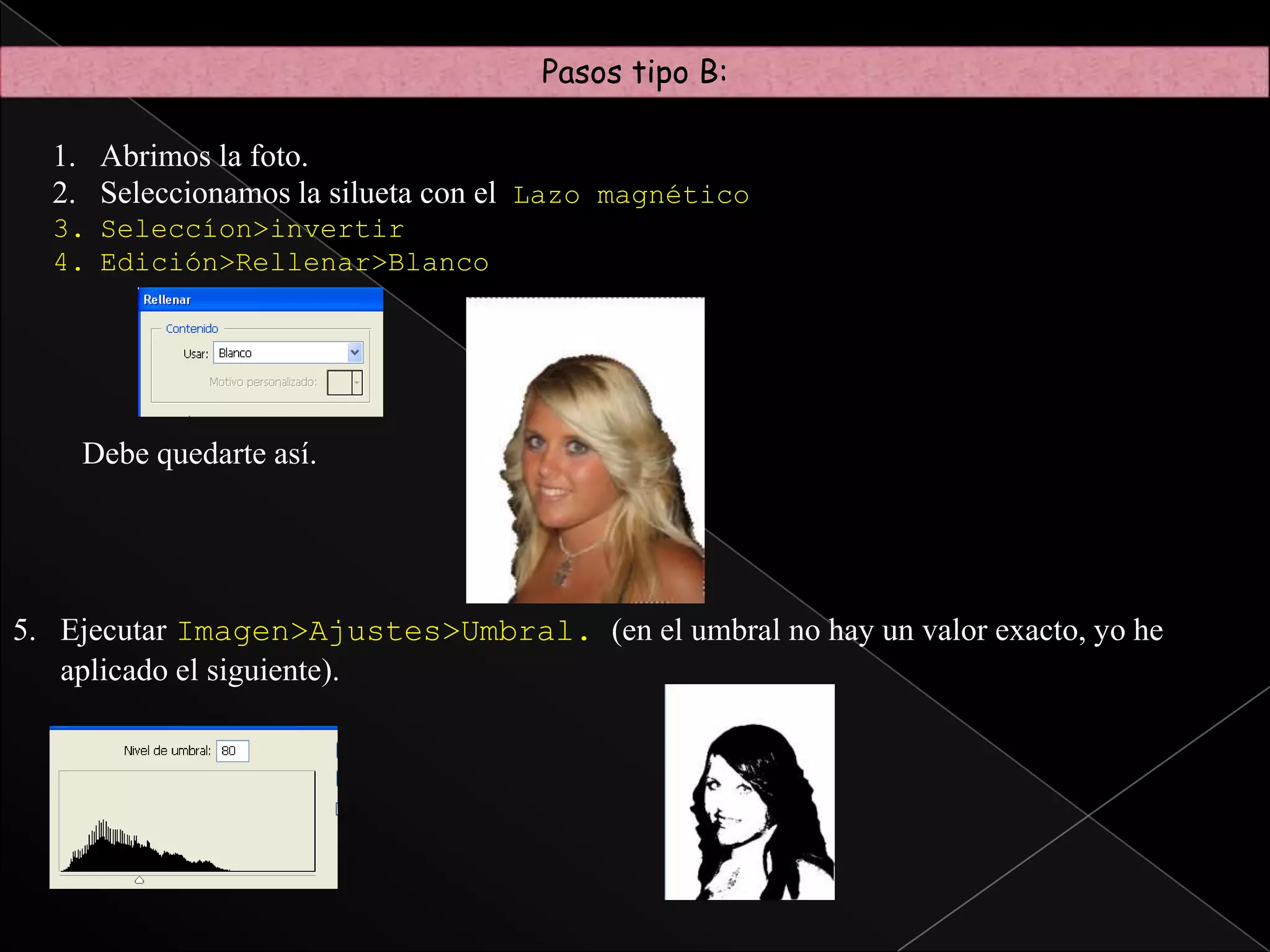 Pasos tipo A:Creamos una capa nueva, i la pintaras con el bote de pintura con                           un color vistoso que os guste. Luego la pondréis debajo de vuestra          fotografía.Vamos a la capa de vuestra fotografía y ahora vamos a quitar lo blanco con el “borrador mágico”. 	Si os equivocáis de zona recordar que para retroceder 	es CTRL+Z y no os preocupéis si quedan trozos pequeños blancos.Creáis un texto encima que cubra toda la fotografía con un tamaño de	letra de 8 o más pequeño y un color blanco para que destaque y ponéis el texto que queréis. Luego con ctrl+c copiamos la palabra, y con ctrl+v la copiamos hasta  rellenarlo todo.