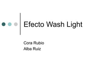 Efecto Wash Light

Cora Rubio
Alba Ruiz
 