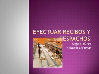 Efectuar recibos y Despachos Anguie  Núñez Yeraldin Cárdenas 