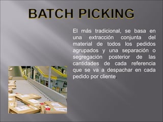 El más tradicional, se basa en una extracción conjunta del material de todos los pedidos agrupados y una separación o segregación posterior de las cantidades de cada referencia que se va a despachar en cada pedido por cliente . 