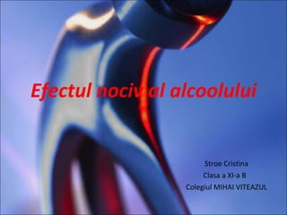 Efectul nociv al alcoolului Stroe Cristina Clasa a XI-a B  Colegiul MIHAI VITEAZUL 