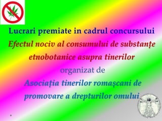 Efectul nociv al consumului de substanțe
     etnobotanice asupra tinerilor
              organizat de
    Asociația tinerilor romașcani de
    promovare a drepturilor omului
 