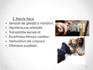 2. Efecte fizice
•   Senzaţii de greaţă şi vărsături;
•   Hipotensiune arterială;
•   Transpiraţie excesivă;
•   Încetinirea ritmului cardiac;
•   Tremurături ale corpului;
•   Dilatarea pupilelor.
 