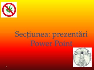 Secțiunea: prezentări
     Power Point
 