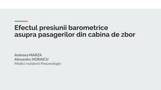 Efectul presiunii barometrice
asupra pasagerilor din cabina de zbor
Andreea MARZA
Alexandru HORAICU
Medici rezidenti Pneumologie
 
