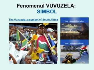Fenomenul VUVUZELA:  SIMBOL The  Vuvuzela : a symbol of South Africa   