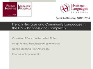 French Heritage and Community Languages in
the U.S. – Richness and Complexity
Overview of French in the United States
Long-standing French-speaking Americans
French-speaking New Americans
Educational opportunities
Benoit Le Devedec, ACTFL 2014
 