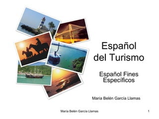 Español
                     del Turismo
                            Español Fines
                             Específicos

                    María Belén García Llamas


María Belén García Llamas                       1
 