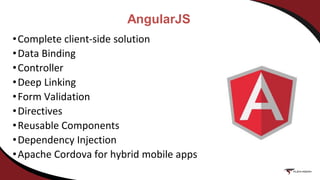 AngularJS
•Complete client-side solution
•Data Binding
•Controller
•Deep Linking
•Form Validation
•Directives
•Reusable Components
•Dependency Injection
•Apache Cordova for hybrid mobile apps
 