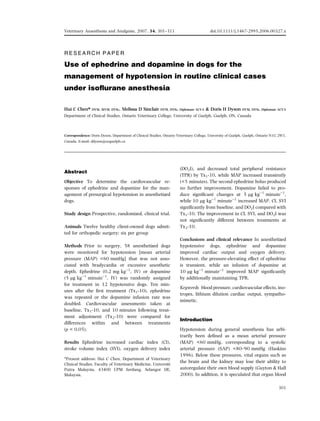 R E S E A R C H P A P E R
Use of ephedrine and dopamine in dogs for the
management of hypotension in routine clinical cases
under isoflurane anesthesia
Hui C Chen* DVM, MVM, DVSc, Melissa D Sinclair DVM, DVSc, Diplomate ACVA & Doris H Dyson DVM, DVSc, Diplomate ACVA
Department of Clinical Studies, Ontario Veterinary College, University of Guelph, Guelph, ON, Canada
Correspondence: Doris Dyson, Department of Clinical Studies, Ontario Veterinary College, University of Guelph, Guelph, Ontario N1G 2W1,
Canada. E-mail: ddyson@uoguelph.ca
Abstract
Objective To determine the cardiovascular re-
sponses of ephedrine and dopamine for the man-
agement of presurgical hypotension in anesthetized
dogs.
Study design Prospective, randomized, clinical trial.
Animals Twelve healthy client-owned dogs admit-
ted for orthopedic surgery; six per group
Methods Prior to surgery, 58 anesthetized dogs
were monitored for hypotension [mean arterial
pressure (MAP) <60 mmHg] that was not asso-
ciated with bradycardia or excessive anesthetic
depth. Ephedrine (0.2 mg kg)1
, IV) or dopamine
(5 lg kg)1
minute)1
, IV) was randomly assigned
for treatment in 12 hypotensive dogs. Ten min-
utes after the first treatment (Tx1-10), ephedrine
was repeated or the dopamine infusion rate was
doubled. Cardiovascular assessments taken at
baseline, Tx1-10, and 10 minutes following treat-
ment adjustment (Tx2-10) were compared for
differences within and between treatments
(p < 0.05).
Results Ephedrine increased cardiac index (CI),
stroke volume index (SVI), oxygen delivery index
(DO2I), and decreased total peripheral resistance
(TPR) by Tx1-10, while MAP increased transiently
(<5 minutes). The second ephedrine bolus produced
no further improvement. Dopamine failed to pro-
duce significant changes at 5 lg kg)1
minute)1
,
while 10 lg kg)1
minute)1
increased MAP, CI, SVI
significantly from baseline, and DO2I compared with
Tx1-10. The improvement in CI, SVI, and DO2I was
not significantly different between treatments at
Tx2-10.
Conclusions and clinical relevance In anesthetized
hypotensive dogs, ephedrine and dopamine
improved cardiac output and oxygen delivery.
However, the pressure-elevating effect of ephedrine
is transient, while an infusion of dopamine at
10 lg kg)1
minute)1
improved MAP significantly
by additionally maintaining TPR.
Keywords blood pressure, cardiovascular effects, ino-
tropes, lithium dilution cardiac output, sympatho-
mimetic.
Introduction
Hypotension during general anesthesia has arbi-
trarily been defined as a mean arterial pressure
(MAP) <60 mmHg, corresponding to a systolic
arterial pressure (SAP) <80–90 mmHg (Haskins
1996). Below these pressures, vital organs such as
the brain and the kidney may lose their ability to
autoregulate their own blood supply (Guyton & Hall
2000). In addition, it is speculated that organ blood
*Present address: Hui C Chen, Department of Veterinary
Clinical Studies, Faculty of Veterinary Medicine, Universiti
Putra Malaysia, 43400 UPM Serdang, Selangor DE,
Malaysia.
301
Veterinary Anaesthesia and Analgesia, 2007, 34, 301–311 doi:10.1111/j.1467-2995.2006.00327.x
 