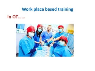 Work place based training
 