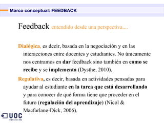 Marco conceptual: FEEDBACK


   Feedback entendido desde una perspectiva....

   Dialógica, es decir, basada en la negocia...