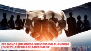 EFE GOKCE | BUSINESS SUCCESSION PLANNING

| ENTITY-PURCHASE AGREEMENT
 