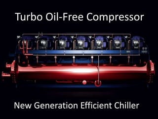 Turbo Oil-Free Compressor
New Generation Efficient Chiller
 