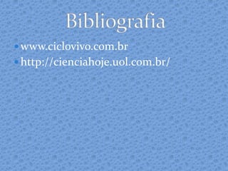  www.ciclovivo.com.br
 http://cienciahoje.uol.com.br/
 