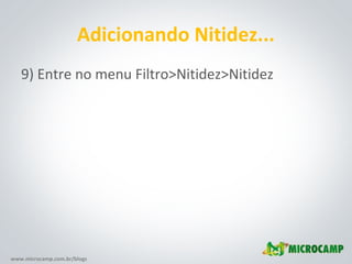 www.microcamp.com.br/blogs
Adicionando Nitidez...
9) Entre no menu Filtro>Nitidez>Nitidez
 