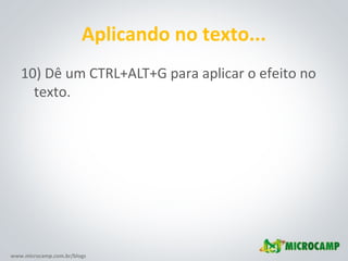 www.microcamp.com.br/blogs
Aplicando no texto...
10) Dê um CTRL+ALT+G para aplicar o efeito no
texto.
 
