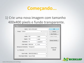 www.microcamp.com.br/blogs
Começando...
1) Crie uma nova imagem com tamanho
400x400 pixels e fundo transparente.
 