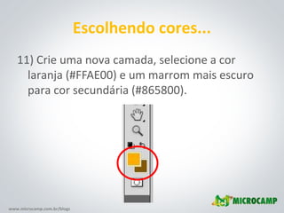 www.microcamp.com.br/blogs
Escolhendo cores...
11) Crie uma nova camada, selecione a cor
laranja (#FFAE00) e um marrom mais escuro
para cor secundária (#865800).
 