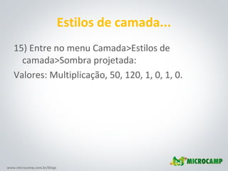 www.microcamp.com.br/blogs
Estilos de camada...
15) Entre no menu Camada>Estilos de
camada>Sombra projetada:
Valores: Multiplicação, 50, 120, 1, 0, 1, 0.
 