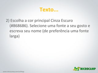 www.microcamp.com.br/blogs
Texto...
2) Escolha a cor principal Cinza Escuro
(#868686). Selecione uma fonte a seu gosto e
escreva seu nome (de preferência uma fonte
larga)
 