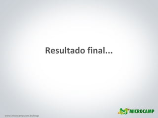www.microcamp.com.br/blogs
Resultado final...
 