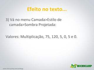 www.microcamp.com.br/blogs
Efeito no texto...
3) Vá no menu Camada>Estilo de
camada>Sombra Projetada:
Valores: Multiplicação, 75, 120, 5, 0, 5 e 0.
 