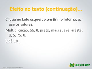 www.microcamp.com.br/blogs
Efeito no texto (continuação)...
Clique no lado esquerdo em Brilho Interno, e,
use os valores:
Multiplicação, 66, 0, preto, mais suave, aresta,
0, 5, 75, 0.
E dê OK.
 