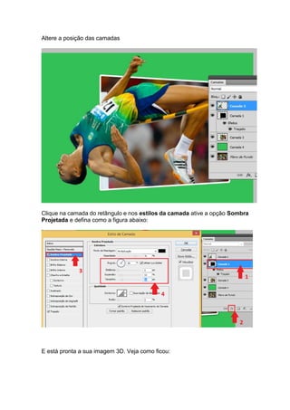 Altere a posição das camadas
Clique na camada do retângulo e nos estilos da camada ative a opção Sombra
Projetada e defina como a figura abaixo:
E está pronta a sua imagem 3D. Veja como ficou:
 
