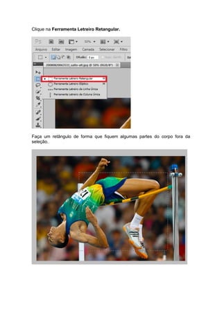 Clique na Ferramenta Letreiro Retangular.
Faça um retângulo de forma que fiquem algumas partes do corpo fora da
seleção.
 