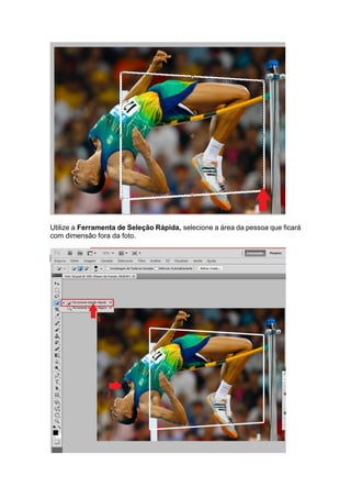 Utilize a Ferramenta de Seleção Rápida, selecione a área da pessoa que ficará
com dimensão fora da foto.
 