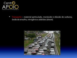  Transporte – material particulado, monóxido e dióxido de carbono,
   óxido de enxofre, nitrogênio e aldeídos (diesel)
 