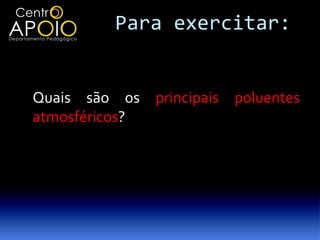 Para exercitar:


Quais são os principais poluentes
atmosféricos?
 